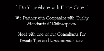 Do Your Share with Home Care. We Partner with Companies with Quality Standards & Philosophies. Meet with one of our Consultants For Beauty Tips and Recommendations.